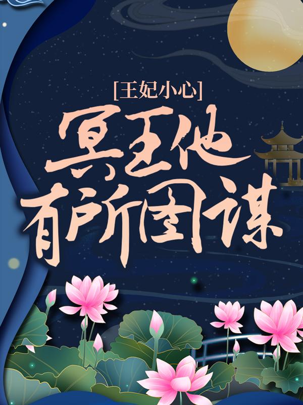 王妃小心，冥王他有所图谋小说，王妃小心，冥王他有所图谋在线阅读