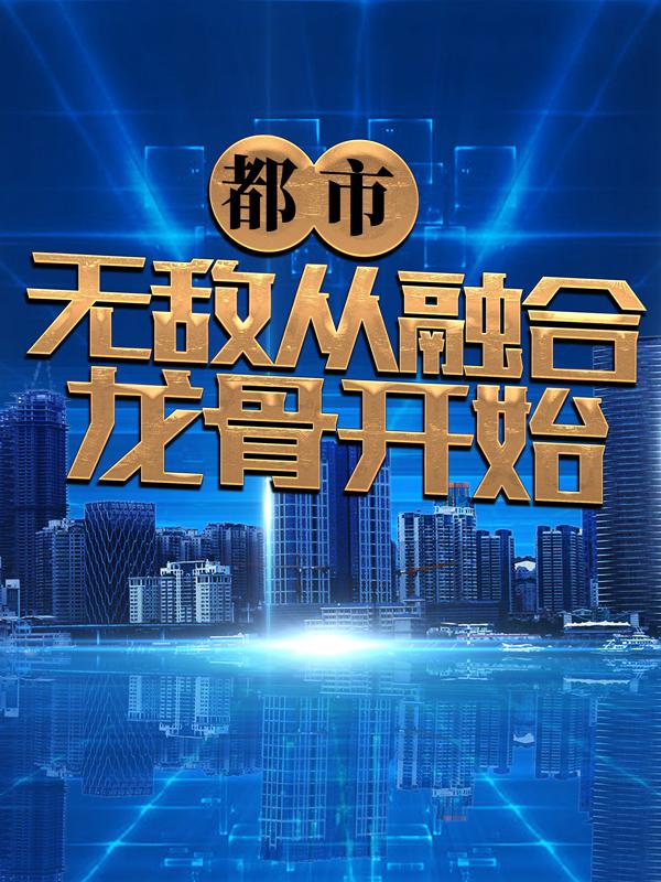 小说《都市：无敌从融合龙骨开始》在线全文阅读