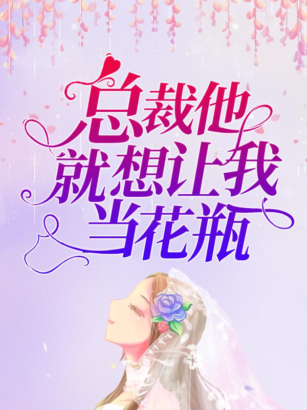 总裁他就想让我当花瓶最新章节，总裁他就想让我当花瓶全文在线阅读