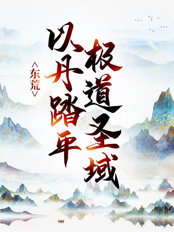 东荒：以丹踏平极道圣域小说阅读，东荒：以丹踏平极道圣域完整版-优文网