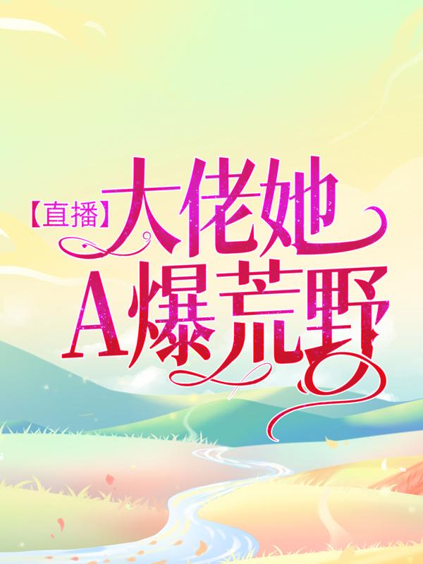 直播：大佬她A爆荒野导演编剧小说在线章节目录阅读最新章节
