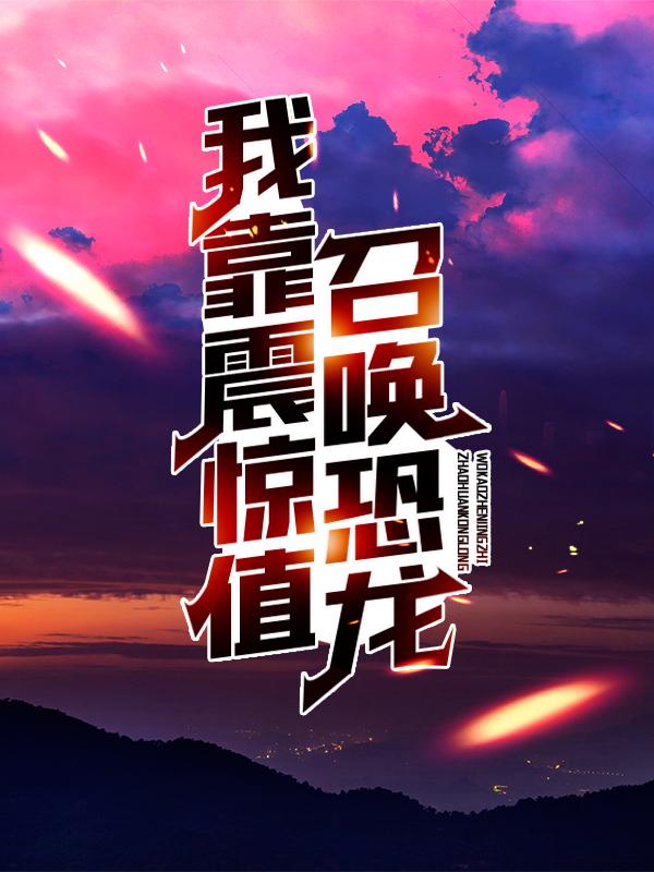 小朋友高月小说在线全文免费阅读（我靠震惊值召唤恐龙无弹窗无删减）