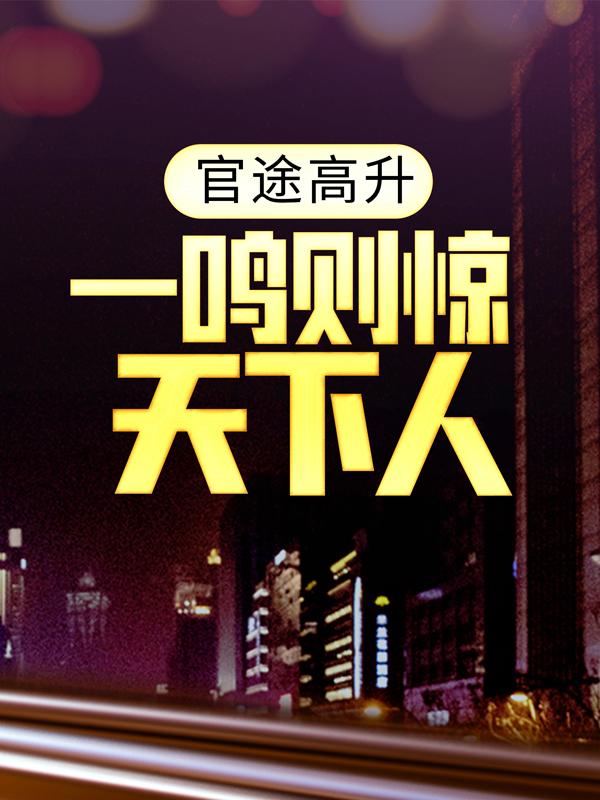 小说《官途高升，一鸣则惊天下人》在线全文阅读