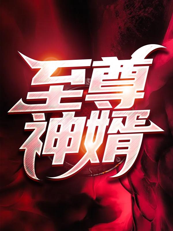 至尊神婿福伯林宇吴学琴在线全文免费阅读