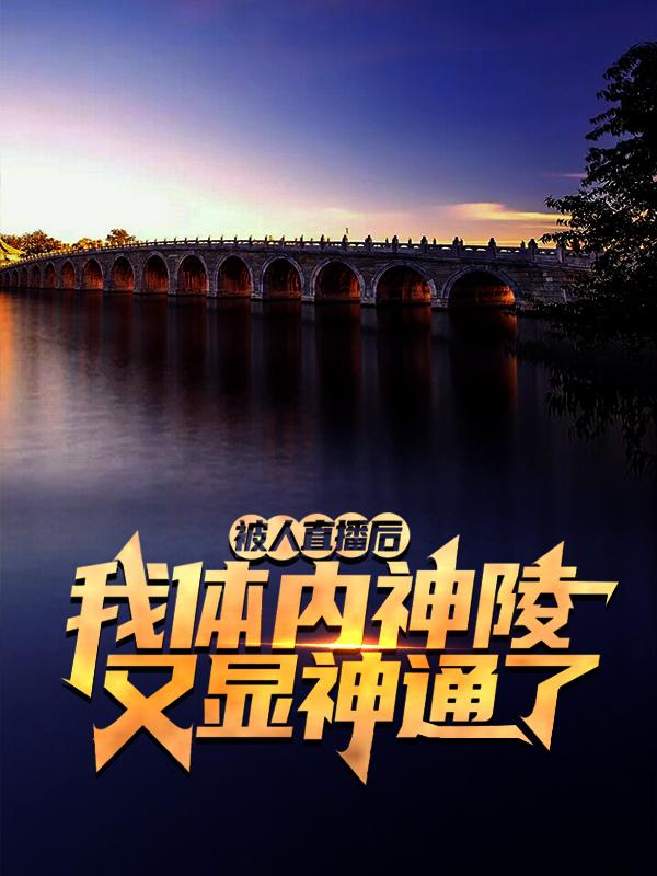 被人直播后，我体内神陵又显神通了小说，被人直播后，我体内神陵又显神通了在线阅读-经典文学
