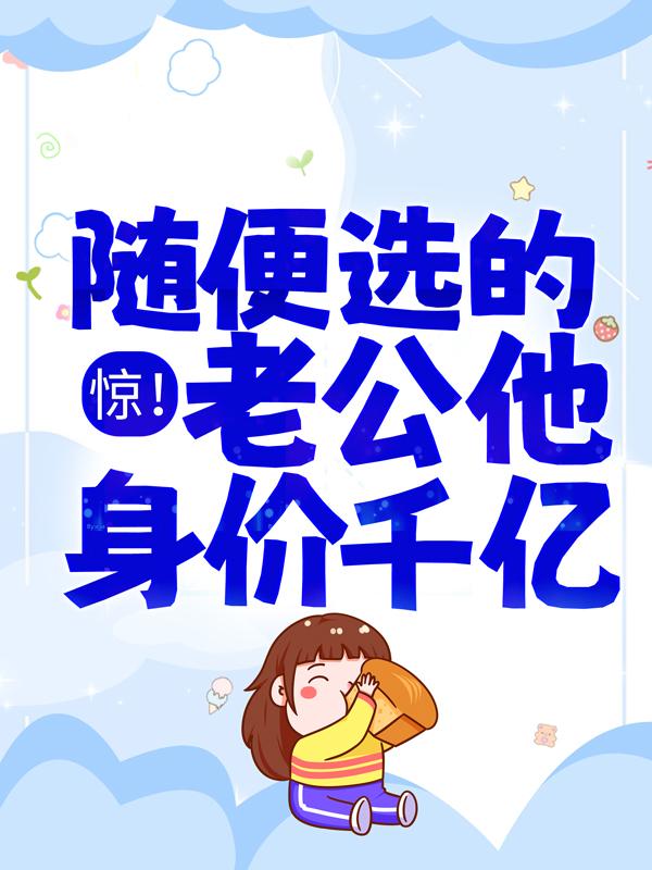 小说《惊！随便选的老公他身价千亿》全文免费阅读-经典文学