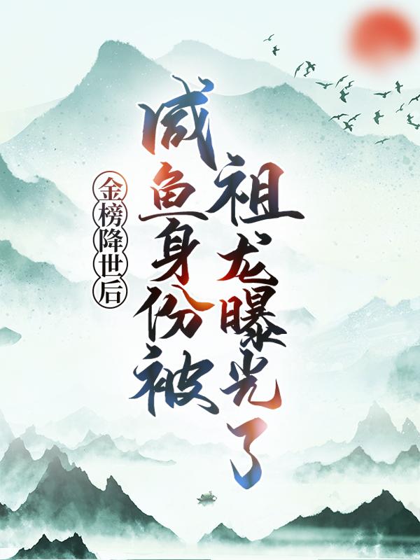 已完结小说《金榜降世后，咸鱼身份被祖龙曝光了》在线全文阅读