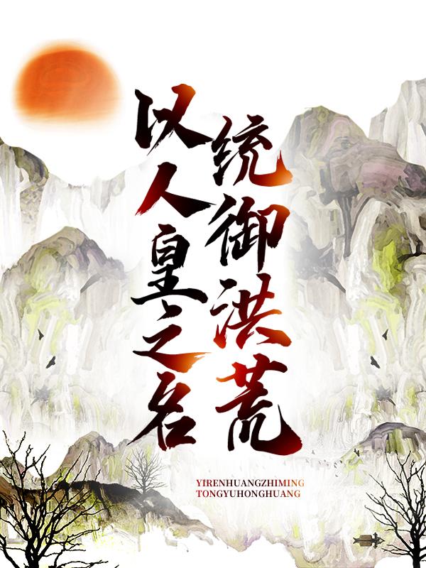 以人皇之名，统御洪荒侯郑伦帝辛小说在线全文免费阅读-经典文学