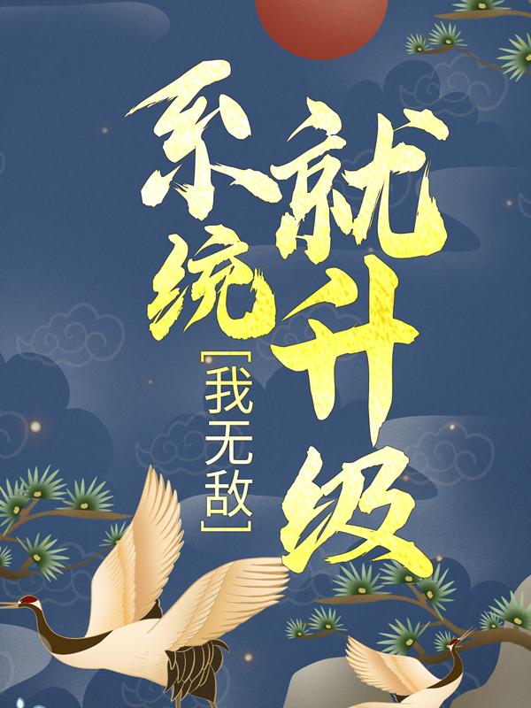 完整版《我无敌，系统就升级》免费阅读-优文网