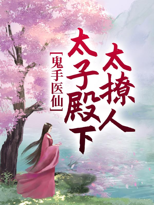 鬼手医仙：太子殿下太撩人小说，鬼手医仙：太子殿下太撩人免费阅读