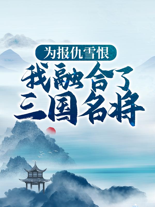 为报仇雪恨，我融合了三国名将林栋龙小云小说在线章节目录阅读最新章节