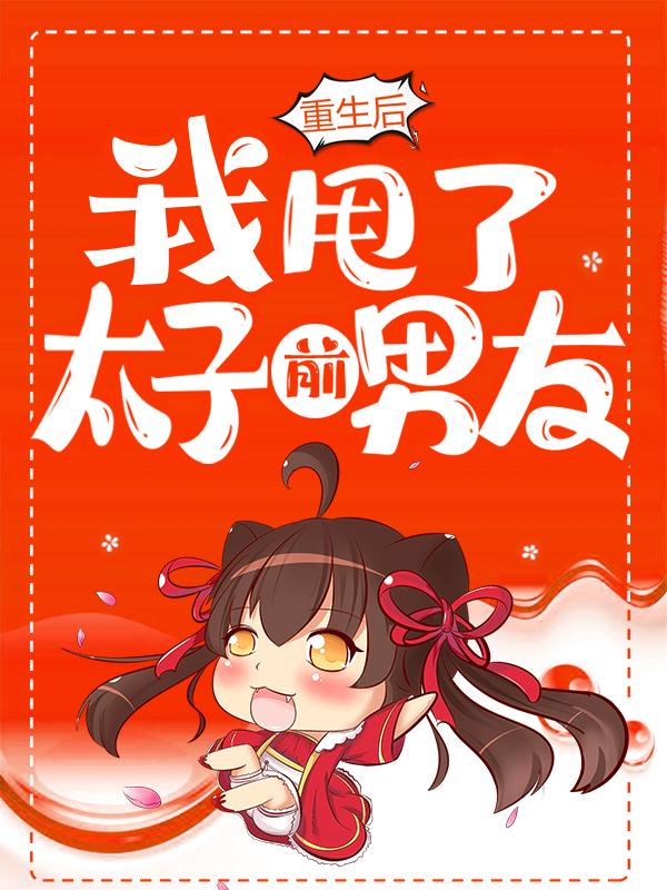 重生后，我甩了太子前男友最新章节，重生后，我甩了太子前男友全文在线阅读-美文小说