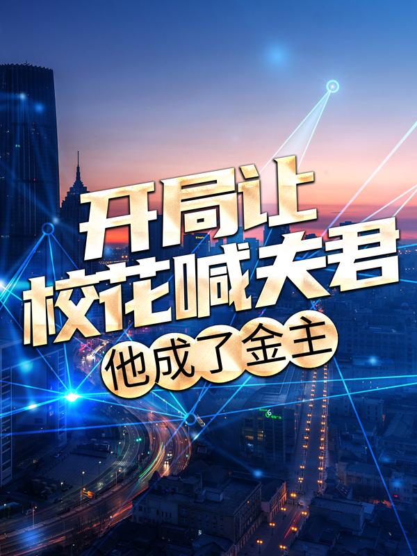 已完结小说《开局让校花喊夫君，他成了金主》在线全文阅读