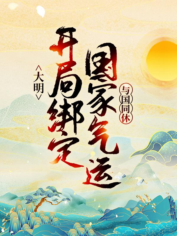 大明：开局绑定国家气运，与国同休小说，大明：开局绑定国家气运，与国同休在线阅读