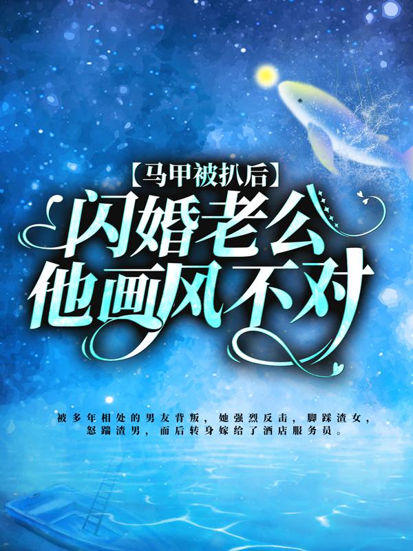 小说《马甲被扒后，闪婚老公他画风不对！》在线全文阅读