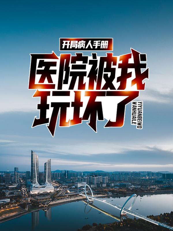 开局病人手册，医院被我玩坏了顾毅，开局病人手册，医院被我玩坏了小说免费阅读