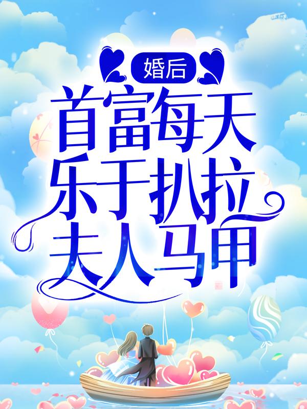 婚后，首富每天乐于扒拉夫人马甲免费阅读，婚后，首富每天乐于扒拉夫人马甲盛夜宸宸宝慕柒柒