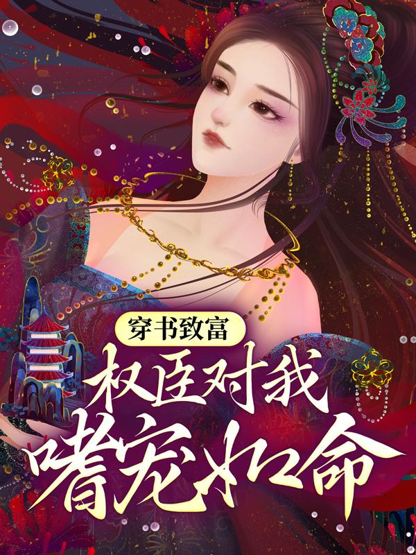 完整版《穿书致富：权臣对我嗜宠如命》免费阅读