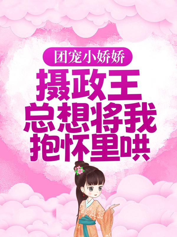 团宠小娇娇：摄政王总想将我抱怀里哄明无忧白嬷嬷小说大结局免费试读