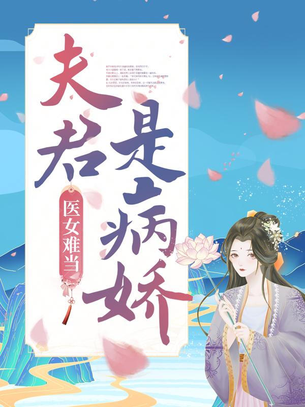 《医女难当：夫君是病娇》全集免费在线阅读（司空疾明若邪陶大夫）