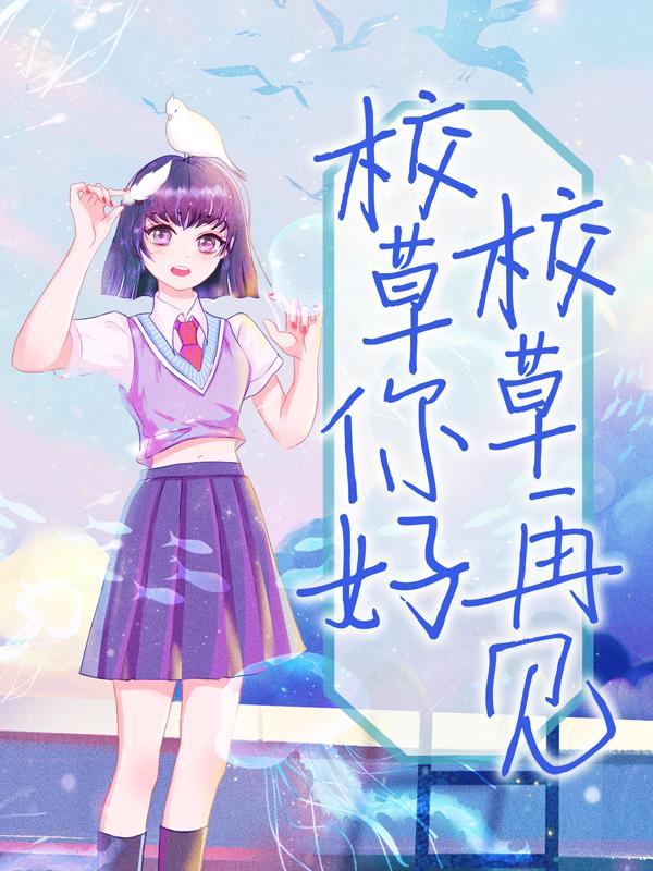 《校草你好，校草再见》小说全文在线试读，《校草你好，校草再见》最新章节目录