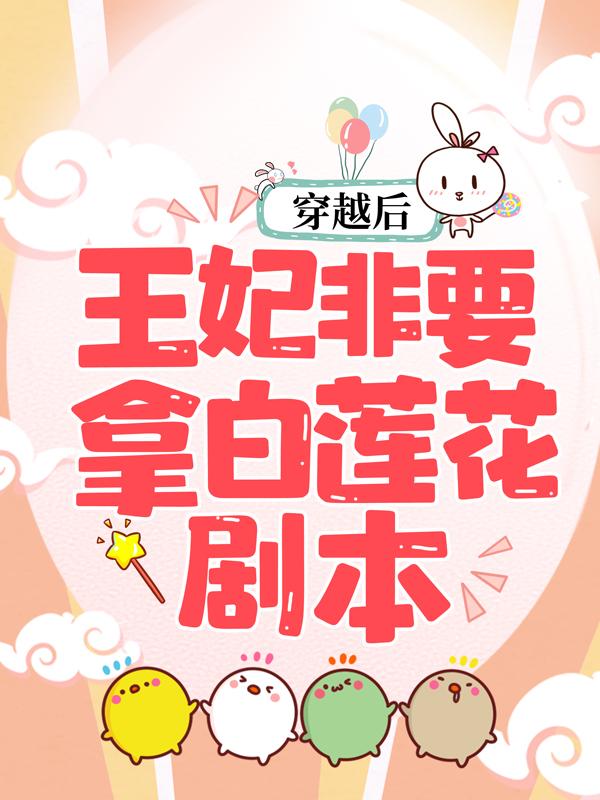 完整版《穿越后，王妃非要拿白莲花剧本》免费阅读