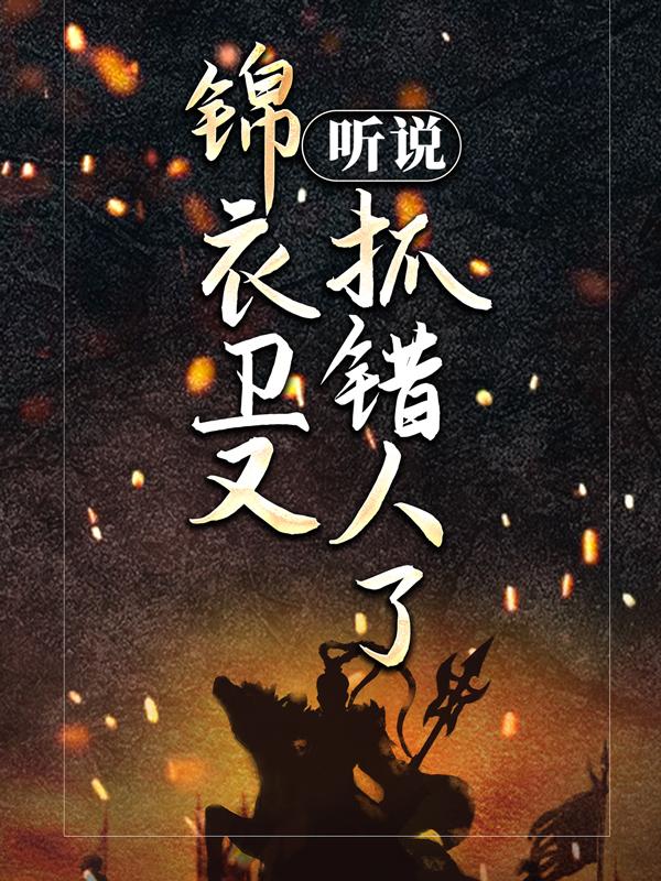 听说锦衣卫又抓错人了！李小牙常安王成恺在线全文免费阅读