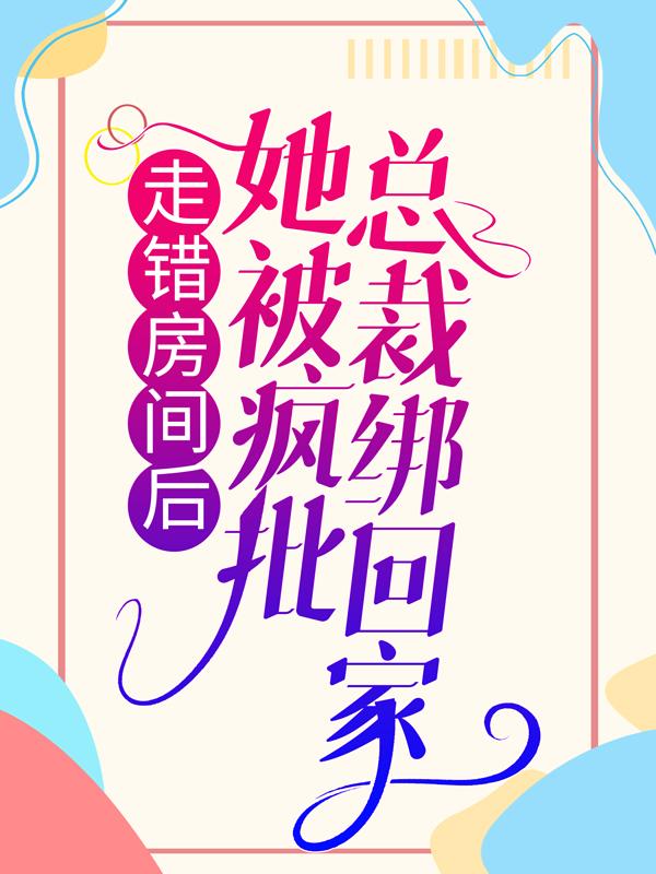 走错房间后，她被疯批总裁绑回家御傲天瑶瑶在线全文免费阅读