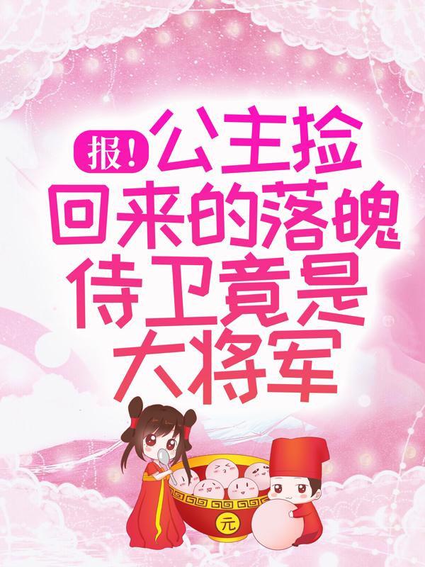 报！公主捡回来的落魄侍卫竟是大将军锦云小说免费阅读-优文网
