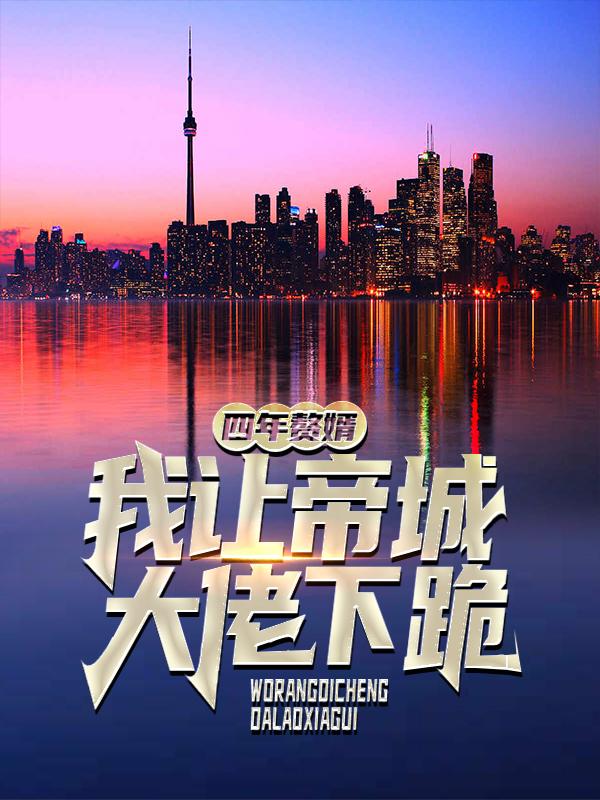 四年赘婿，我让帝城大佬下跪最新章节，四年赘婿，我让帝城大佬下跪全文在线阅读-优文网