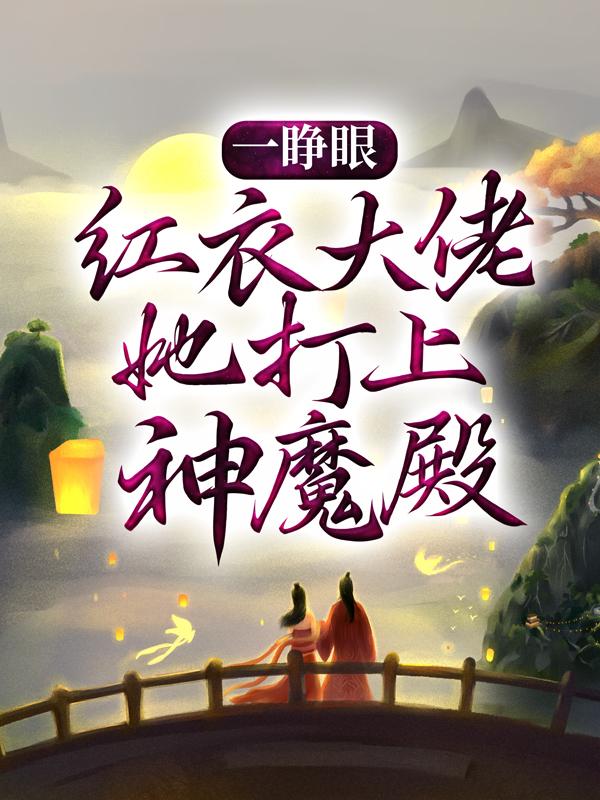 一睁眼，红衣大佬她打上神魔殿全文免费阅读，一睁眼，红衣大佬她打上神魔殿无弹窗在线阅读