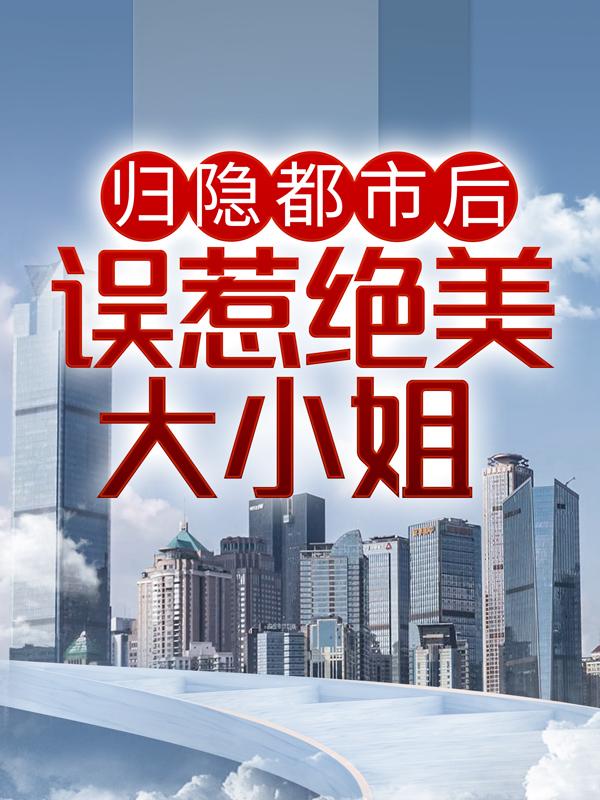 完整版《归隐都市后，误惹绝美大小姐》全文阅读