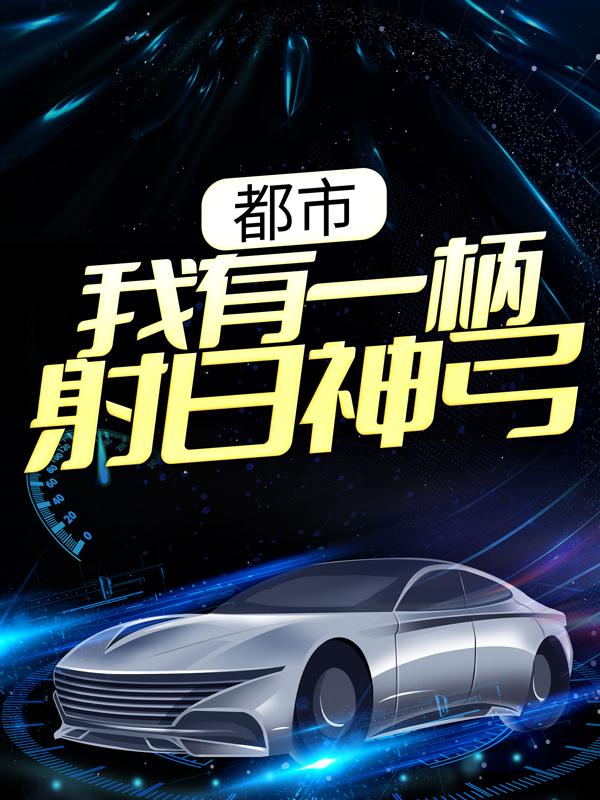 已完结小说《都市：我有一柄射日神弓》最新章节