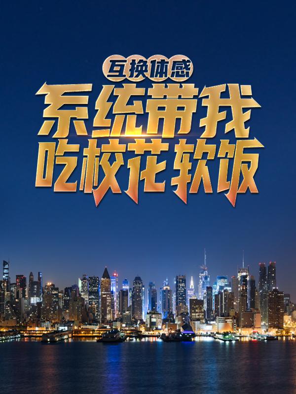完整版《互换体感：系统带我吃校花软饭》章节目录在线阅读