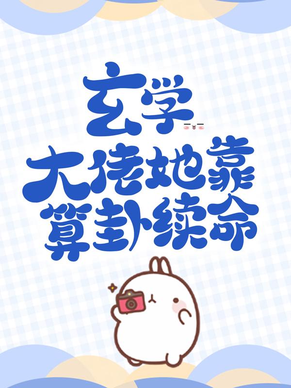 玄学大佬她靠算卦续命最新章节，玄学大佬她靠算卦续命免费阅读