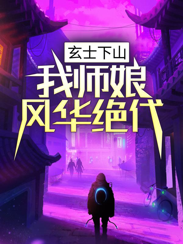 完整版《玄士下山：我师娘风华绝代》在线免费阅读-优文网