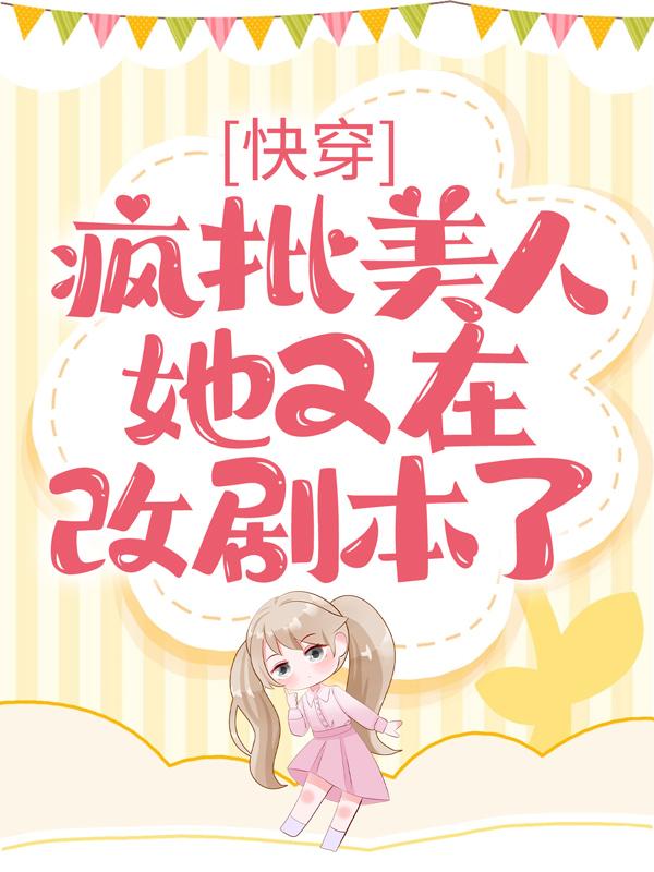 已完结小说《快穿：疯批美人她又在改剧本了》全文免费阅读