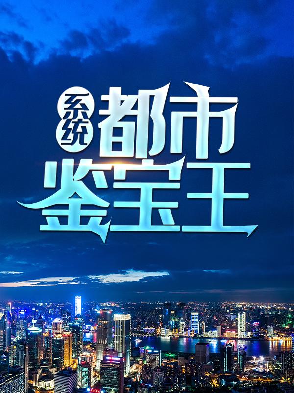 完整版《系统：都市鉴宝王》在线免费阅读