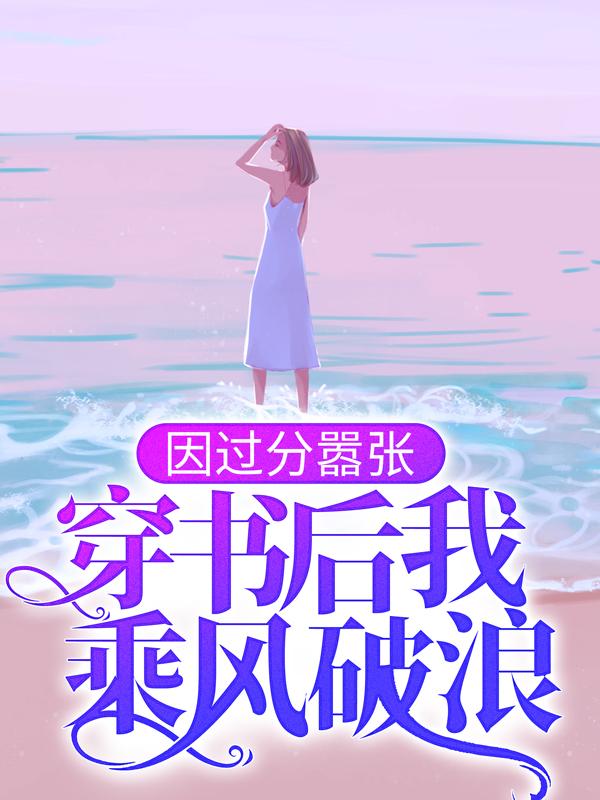 因过分嚣张，穿书后我乘风破浪小说阅读，因过分嚣张，穿书后我乘风破浪完整版