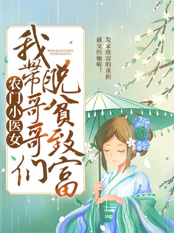 农门小医女：我带哥哥们脱贫致富小说，农门小医女：我带哥哥们脱贫致富全文在线阅读-优文网