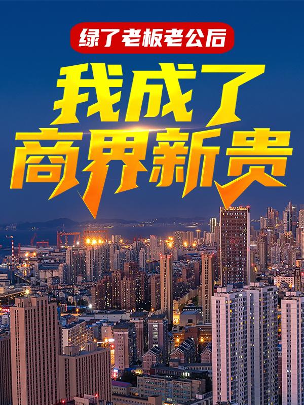 《绿了老板老公后，我成了商界新贵》全集免费在线阅读（严家栋周露芸）