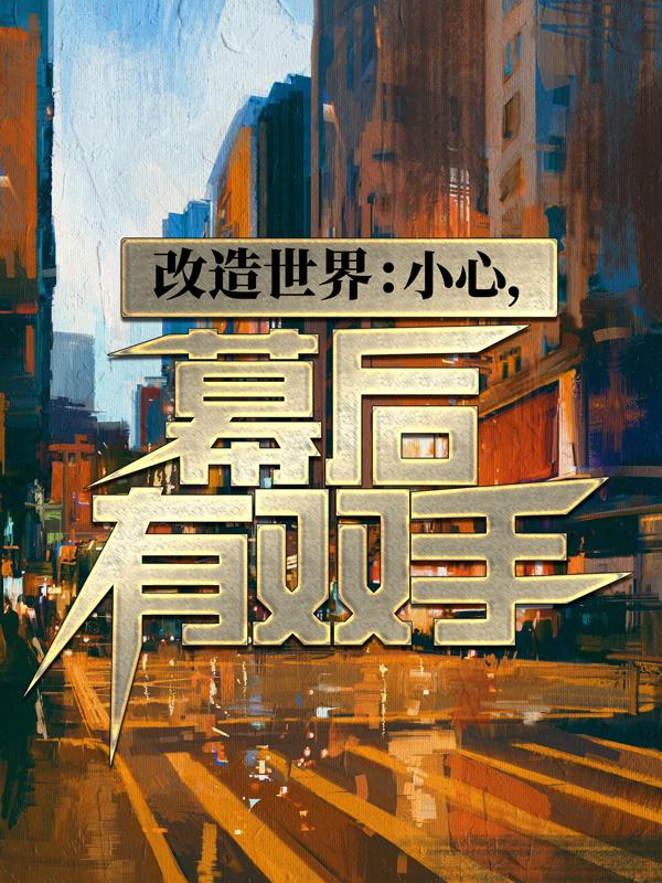 完整版《改造世界：小心，幕后有双手》全章节阅读-读书翁