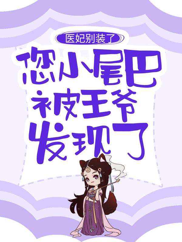 医妃别装了，您小尾巴被王爷发现了最新章节，医妃别装了，您小尾巴被王爷发现了免费阅读-优文网