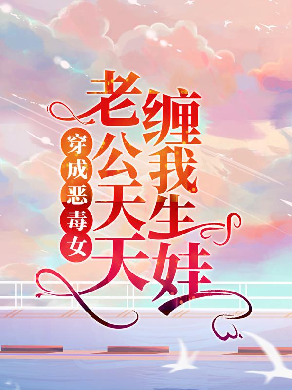 主人公霍北擎夏软软林蔚小说穿成恶毒女，老公天天缠我生娃在线全文阅读