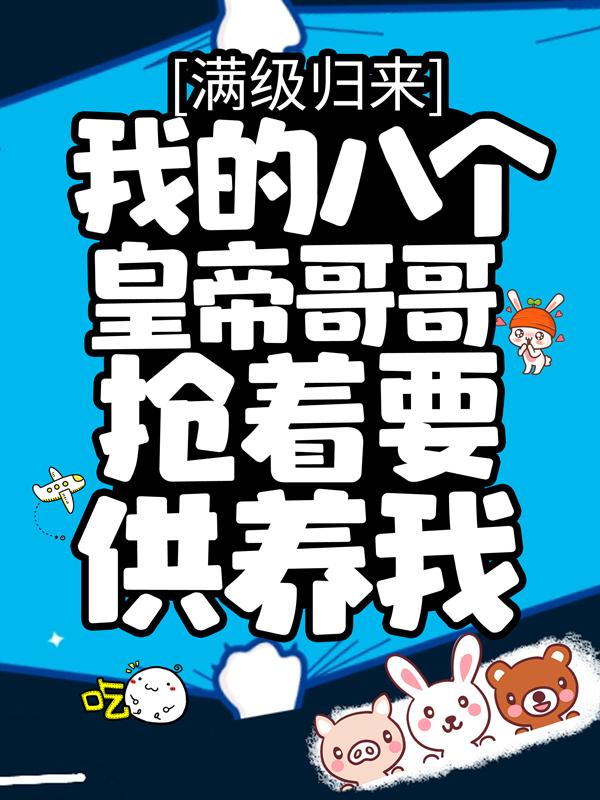 满级归来，我的八个皇帝哥哥抢着要供养我全章节免费在线阅读，轩辕大帝大帝完结版