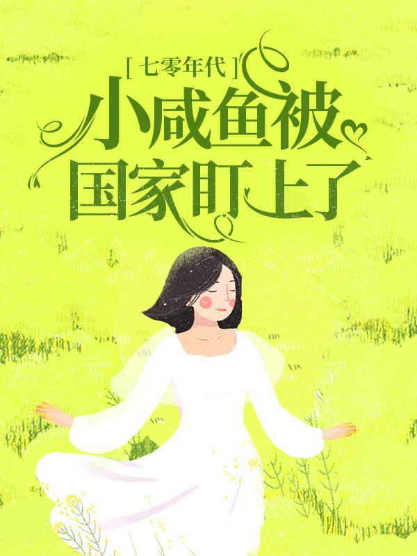 七零年代：小咸鱼被国家盯上了最新章节，七零年代：小咸鱼被国家盯上了免费阅读