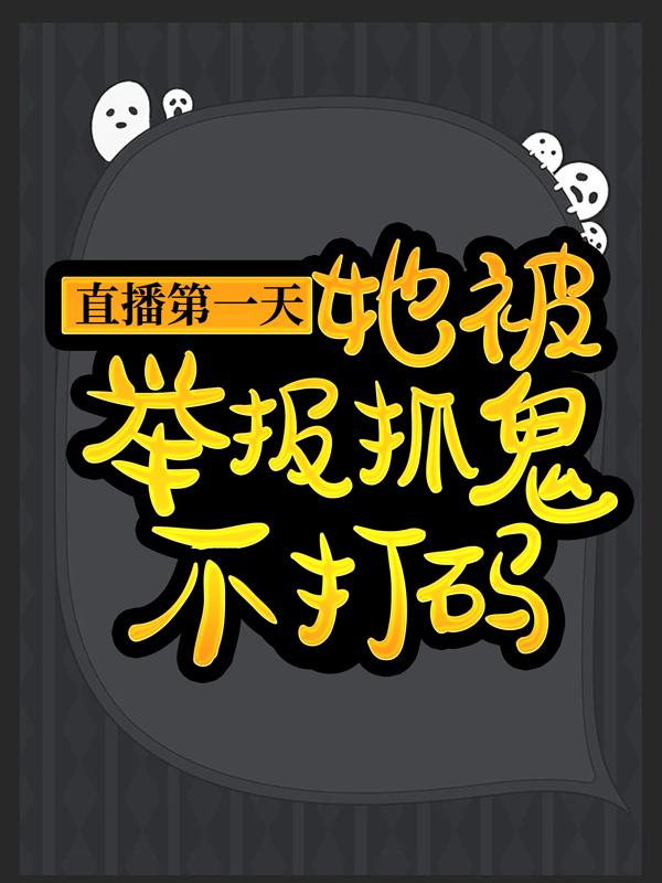 小说《直播第一天，她被举报抓鬼不打码》全文免费阅读-个性文学