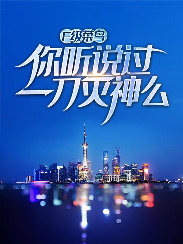 F级菜鸟？你听说过一刀灭神么全章节免费在线阅读，可莉洛溪江洋狂徒完结版-经典文学