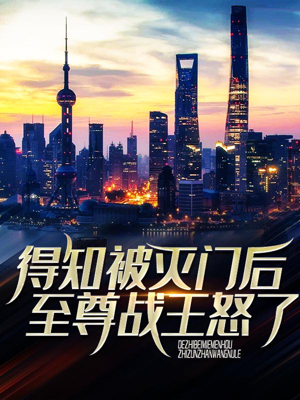 得知被灭门后，至尊战王怒了王王轩王少在线全文免费阅读