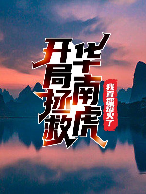 已完结小说《开局拯救华南虎，我直播爆火了》全章节在线阅读